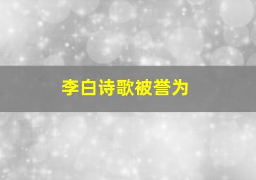 李白诗歌被誉为