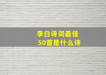 李白诗词最佳50首是什么诗