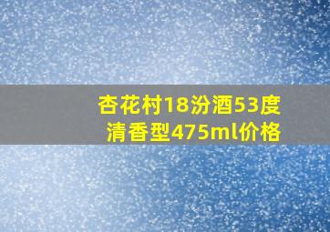 杏花村18汾酒53度清香型475ml价格