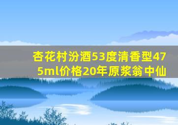 杏花村汾酒53度清香型475ml价格20年原浆翁中仙