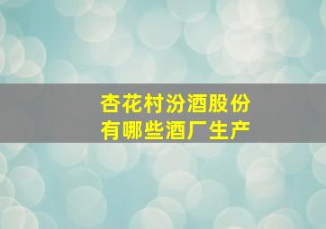 杏花村汾酒股份有哪些酒厂生产