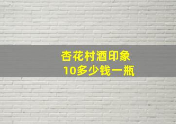 杏花村酒印象10多少钱一瓶