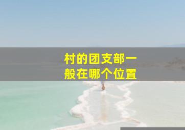 村的团支部一般在哪个位置