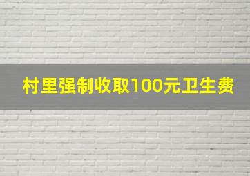 村里强制收取100元卫生费