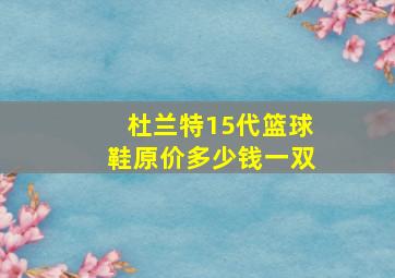 杜兰特15代篮球鞋原价多少钱一双