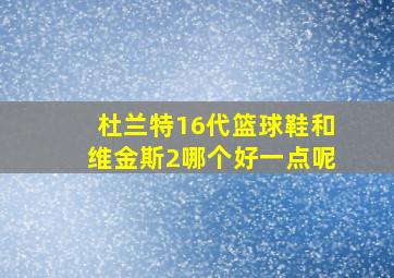 杜兰特16代篮球鞋和维金斯2哪个好一点呢