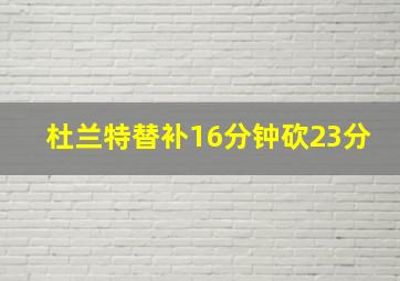 杜兰特替补16分钟砍23分