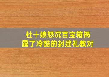 杜十娘怒沉百宝箱揭露了冷酷的封建礼教对