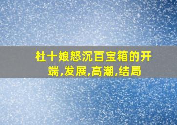 杜十娘怒沉百宝箱的开端,发展,高潮,结局