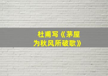 杜甫写《茅屋为秋风所破歌》