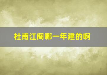 杜甫江阁哪一年建的啊