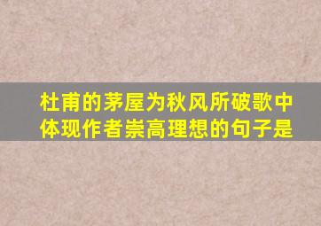 杜甫的茅屋为秋风所破歌中体现作者崇高理想的句子是