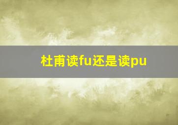 杜甫读fu还是读pu