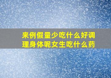 来例假量少吃什么好调理身体呢女生吃什么药