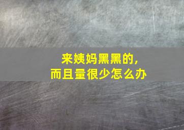 来姨妈黑黑的,而且量很少怎么办