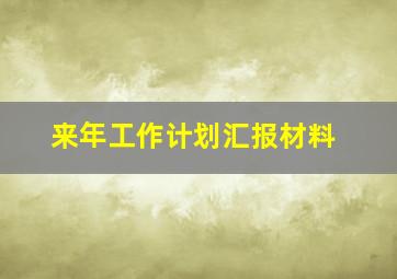 来年工作计划汇报材料