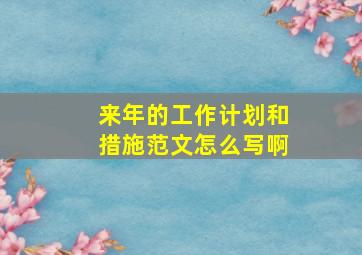 来年的工作计划和措施范文怎么写啊