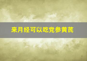 来月经可以吃党参黄芪