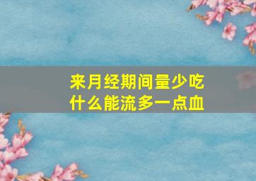 来月经期间量少吃什么能流多一点血