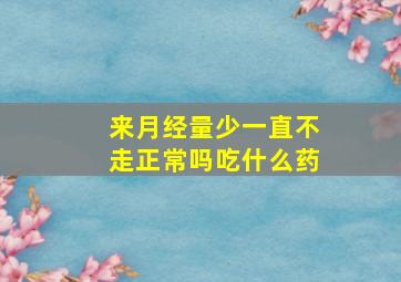 来月经量少一直不走正常吗吃什么药