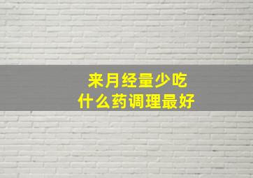 来月经量少吃什么药调理最好