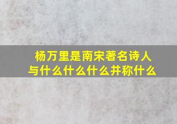 杨万里是南宋著名诗人与什么什么什么并称什么