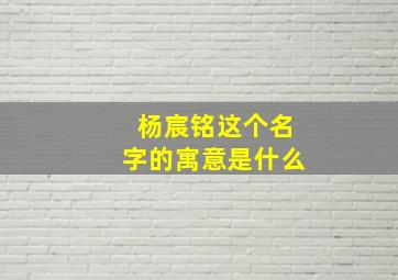 杨宸铭这个名字的寓意是什么