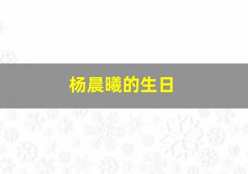 杨晨曦的生日