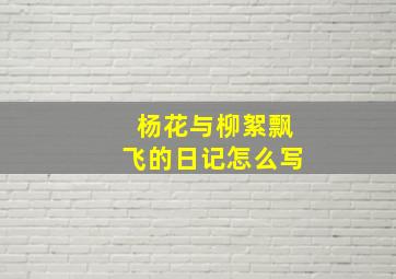 杨花与柳絮飘飞的日记怎么写