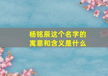 杨铭辰这个名字的寓意和含义是什么