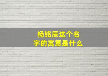 杨铭辰这个名字的寓意是什么