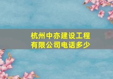 杭州中亦建设工程有限公司电话多少