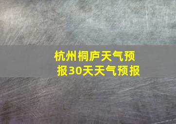 杭州桐庐天气预报30天天气预报