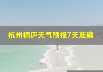 杭州桐庐天气预报7天准确