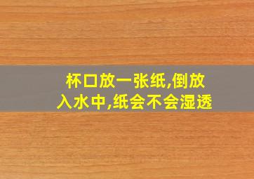 杯口放一张纸,倒放入水中,纸会不会湿透