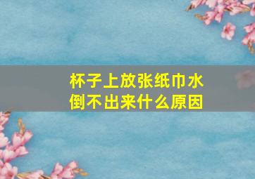 杯子上放张纸巾水倒不出来什么原因