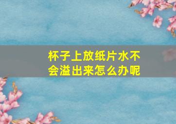 杯子上放纸片水不会溢出来怎么办呢