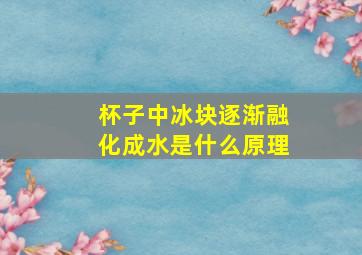 杯子中冰块逐渐融化成水是什么原理