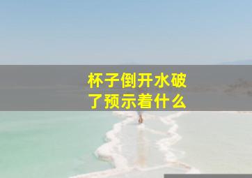 杯子倒开水破了预示着什么