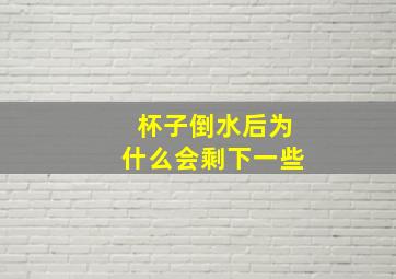 杯子倒水后为什么会剩下一些