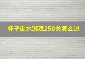 杯子倒水游戏250关怎么过