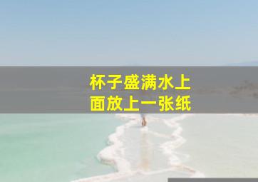 杯子盛满水上面放上一张纸