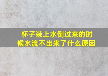 杯子装上水倒过来的时候水流不出来了什么原因