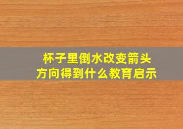 杯子里倒水改变箭头方向得到什么教育启示