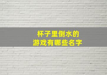 杯子里倒水的游戏有哪些名字