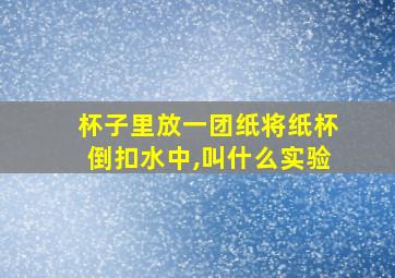 杯子里放一团纸将纸杯倒扣水中,叫什么实验