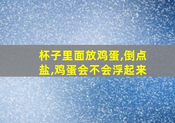 杯子里面放鸡蛋,倒点盐,鸡蛋会不会浮起来