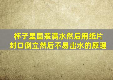 杯子里面装满水然后用纸片封口倒立然后不易出水的原理