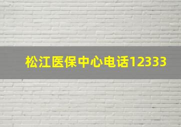 松江医保中心电话12333