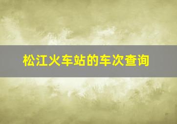 松江火车站的车次查询